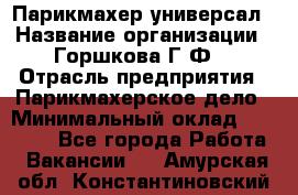 Парикмахер-универсал › Название организации ­ Горшкова Г.Ф. › Отрасль предприятия ­ Парикмахерское дело › Минимальный оклад ­ 40 000 - Все города Работа » Вакансии   . Амурская обл.,Константиновский р-н